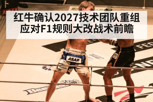 红牛确认2027技术团队重组应对F1规则大改战术前瞻