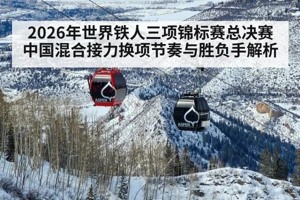 2026年世界铁人三项锦标赛总决赛中国混合接力换项节奏与胜负手解析