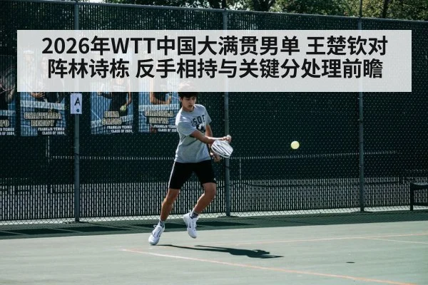 2026年WTT中国大满贯男单 王楚钦对阵林诗栋 反手相持与关键分处理前瞻