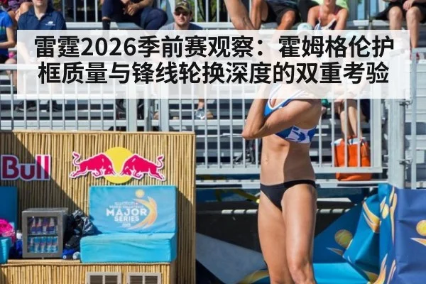 雷霆2026季前赛观察:霍姆格伦护框质量与锋线轮换深度的双重考验