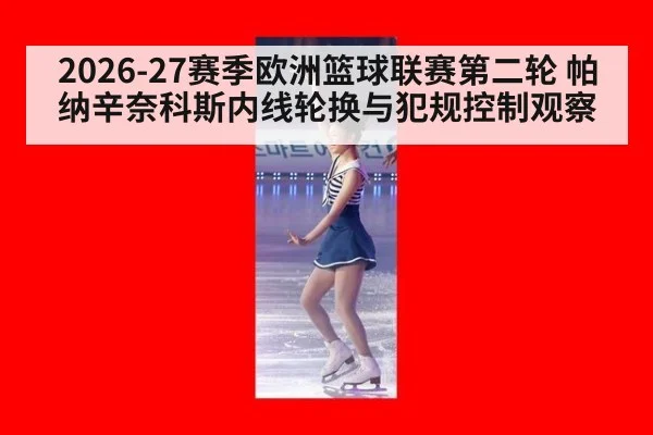 2026-27赛季欧洲篮球联赛第二轮 帕纳辛奈科斯内线轮换与犯规控制观察